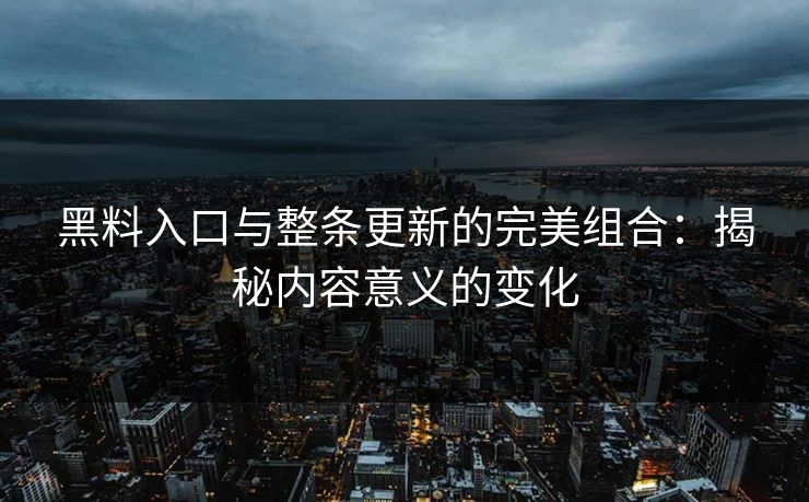 黑料入口与整条更新的完美组合：揭秘内容意义的变化