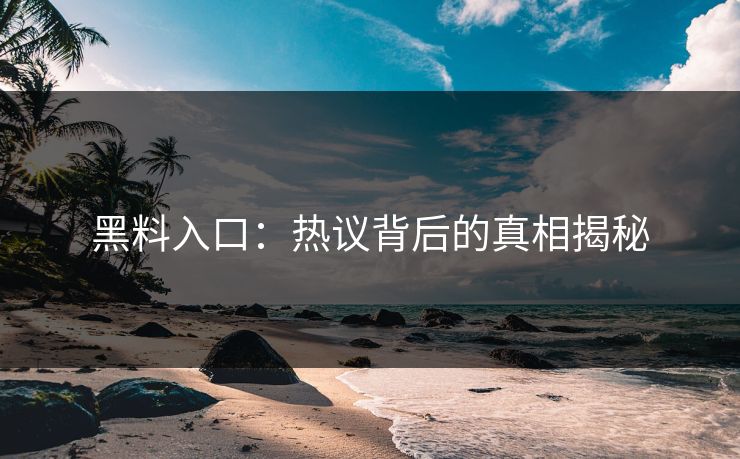黑料入口：热议背后的真相揭秘
