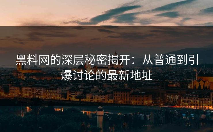 黑料网的深层秘密揭开：从普通到引爆讨论的最新地址