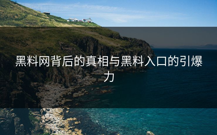 黑料网背后的真相与黑料入口的引爆力