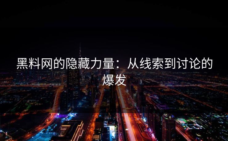 黑料网的隐藏力量：从线索到讨论的爆发
