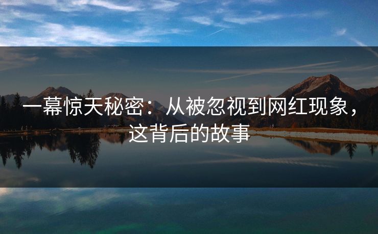 一幕惊天秘密：从被忽视到网红现象，这背后的故事