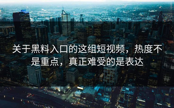 关于黑料入口的这组短视频,热度不是重点,真正难受的是表达