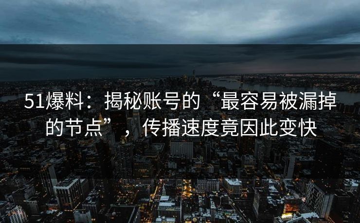 51爆料:揭秘账号的“最容易被漏掉的节点”,传播速度竟因此变快