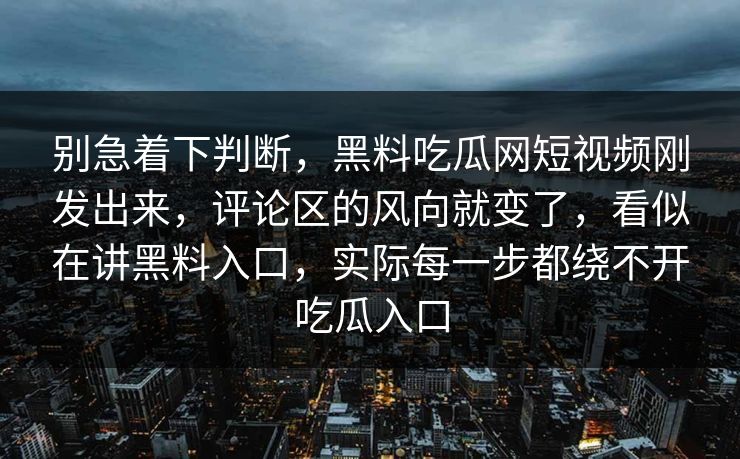 别急着下判断，黑料吃瓜网短视频刚发出来，评论区的风向就变了，看似在讲黑料入口，实际每一步都绕不开吃瓜入口