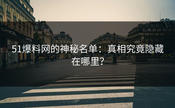 51爆料网的神秘名单:真相究竟隐藏在哪里?