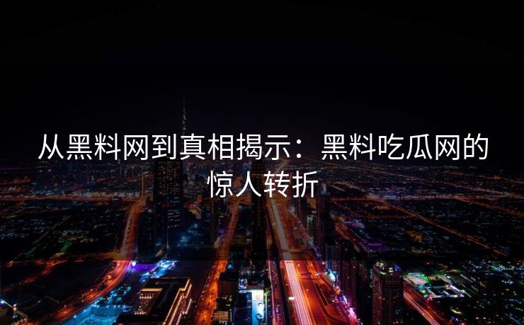 从黑料网到真相揭示:黑料吃瓜网的惊人转折 从黑料网到真相揭示:黑料吃瓜网的惊人转折