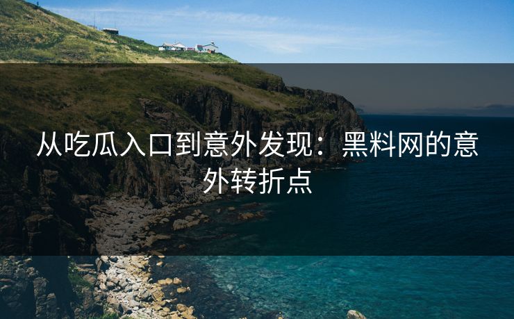 从吃瓜入口到意外发现：黑料网的意外转折点