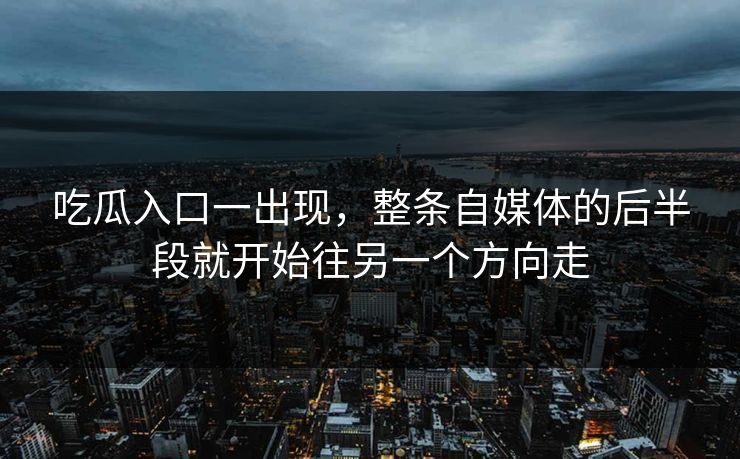 吃瓜入口一出现，整条自媒体的后半段就开始往另一个方向走