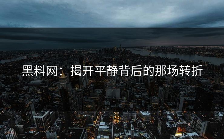 黑料网：揭开平静背后的那场转折