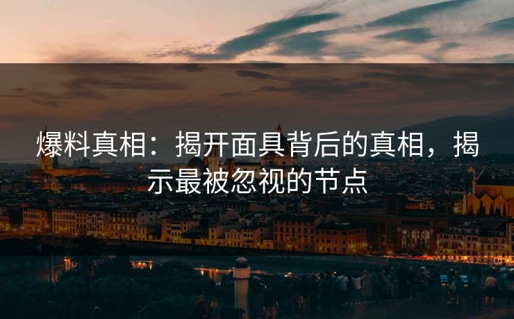 爆料真相：揭开面具背后的真相，揭示最被忽视的节点