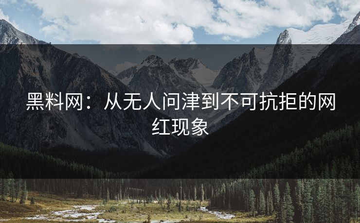 黑料网：从无人问津到不可抗拒的网红现象
